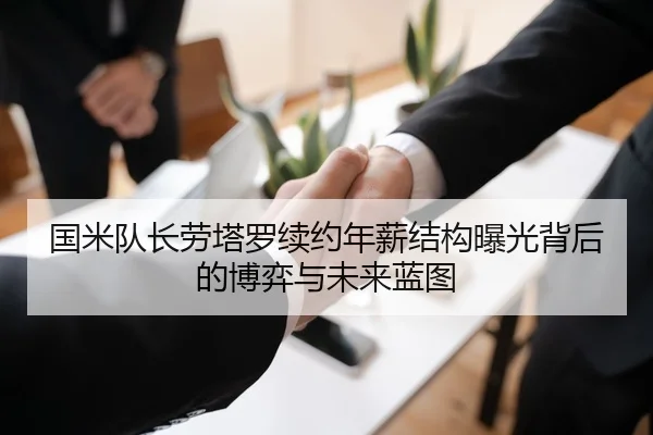 国米队长劳塔罗续约年薪结构曝光背后的博弈与未来蓝图