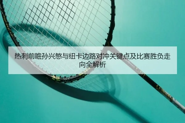 热刺前瞻孙兴慜与纽卡边路对冲关键点及比赛胜负走向全解析