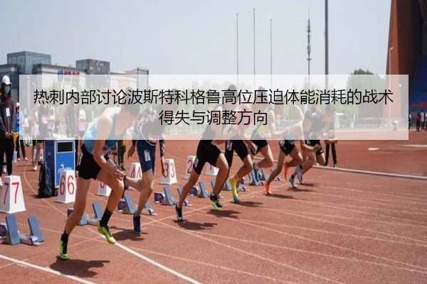 热刺内部讨论波斯特科格鲁高位压迫体能消耗的战术得失与调整方向