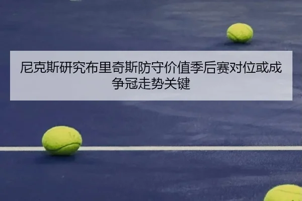 尼克斯研究布里奇斯防守价值季后赛对位或成争冠走势关键