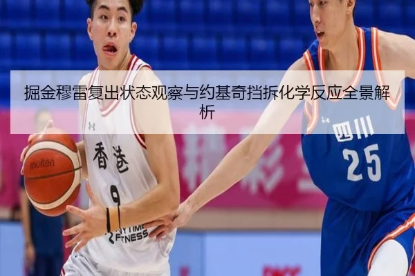 掘金穆雷复出状态观察与约基奇挡拆化学反应全景解析