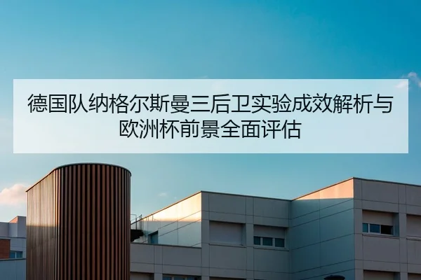 德国队纳格尔斯曼三后卫实验成效解析与欧洲杯前景全面评估