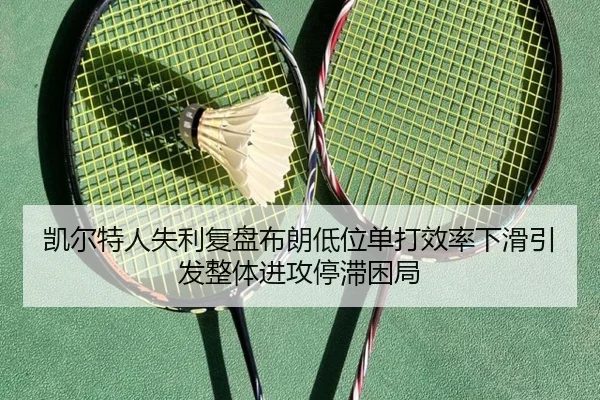 凯尔特人失利复盘布朗低位单打效率下滑引发整体进攻停滞困局