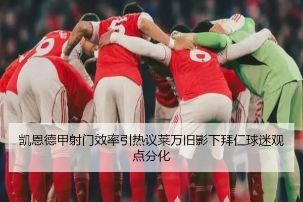 凯恩德甲射门效率引热议莱万旧影下拜仁球迷观点分化